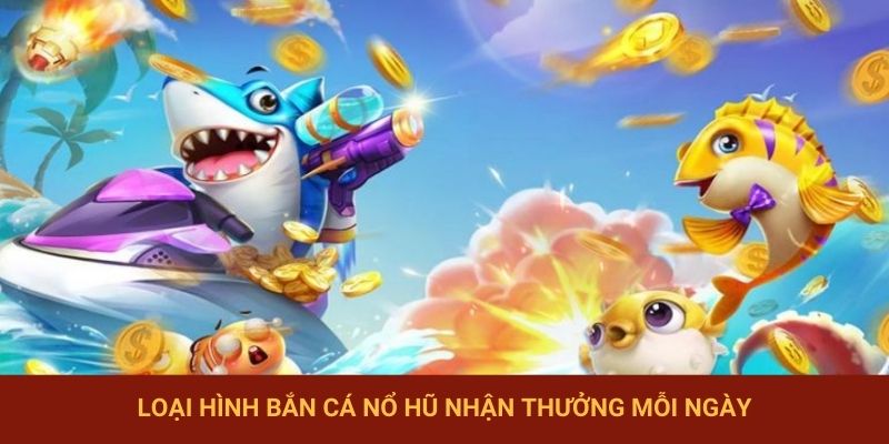 Những hạng mục bắn cá nổ hũ tích hợp đổi thưởng