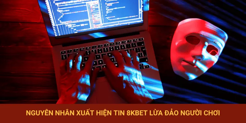 Nguyên nhân dẫn đến việc xuất hiện thông tin 8KBET lừa đảo
