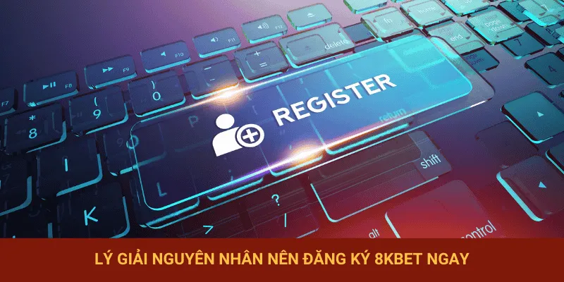 Lý do mọi người cần đăng ký 8KBET ngay từ hôm nay