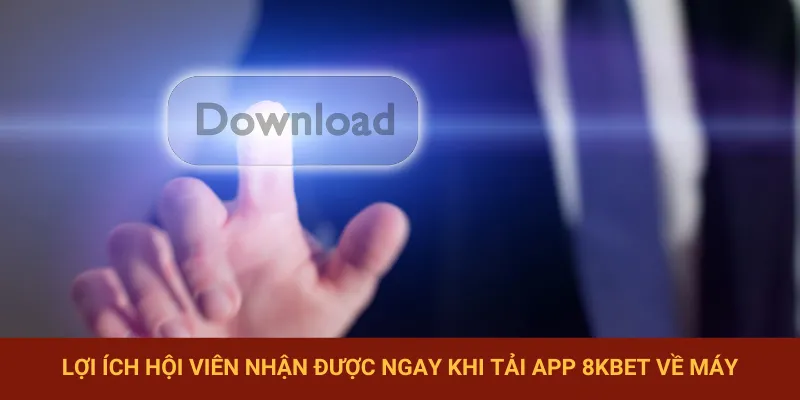 Tải app 8KBET nhận được hàng loạt tiện ích hấp dẫn
