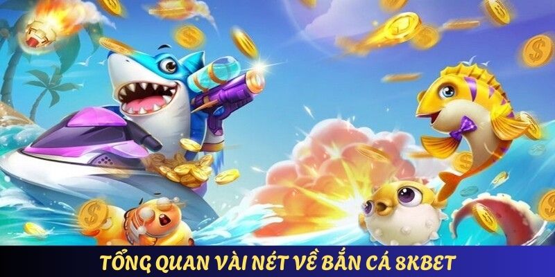Tổng quan vài nét về bắn cá 8KBET