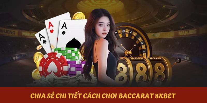 Chia sẻ chi tiết cách chơi baccarat từ A đến Z cho hội viên